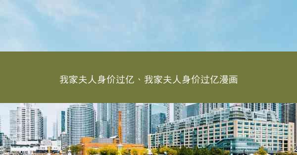 我家夫人身价过亿、我家夫人身价过亿漫画 我家夫人身价过亿、我家夫人身价过亿漫画