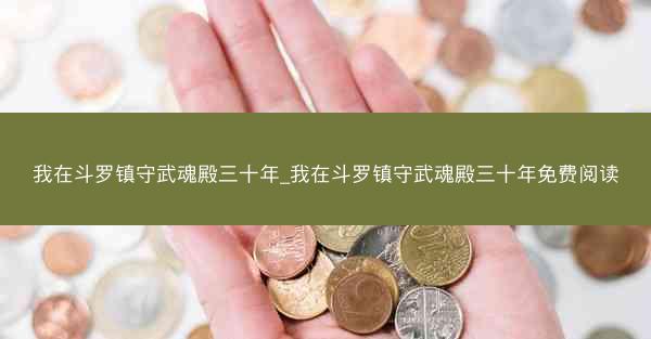 我在斗罗镇守武魂殿三十年_我在斗罗镇守武魂殿三十年免费阅读