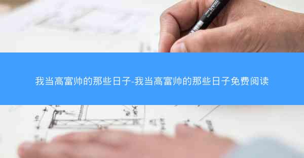 我当高富帅的那些日子-我当高富帅的那些日子免费阅读