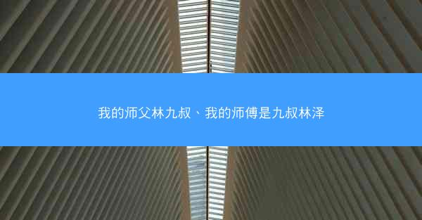 我的师父林九叔、我的师傅是九叔林泽