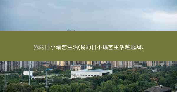 我的日小编艺生活(我的日小编艺生活笔趣阁)