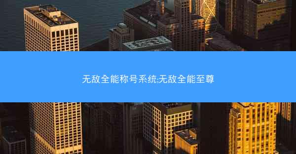 无敌全能称号系统;无敌全能至尊