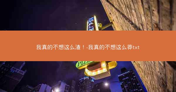我真的不想这么渣！-我真的不想这么莽txt
