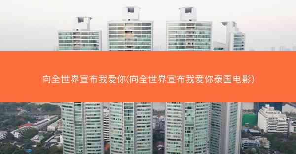 向全世界宣布我爱你(向全世界宣布我爱你泰国电影)