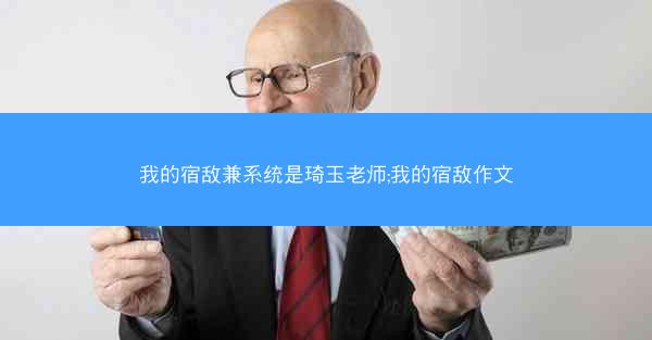 我的宿敌兼系统是琦玉老师;我的宿敌作文