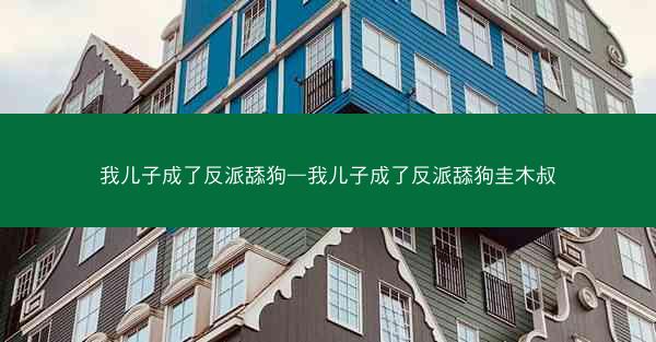 我儿子成了反派舔狗—我儿子成了反派舔狗圭木叔