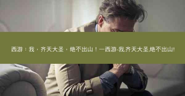 西游：我，齐天大圣，绝不出山！—西游-我,齐天大圣,绝不出山!