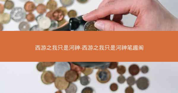 西游之我只是河神-西游之我只是河神笔趣阁