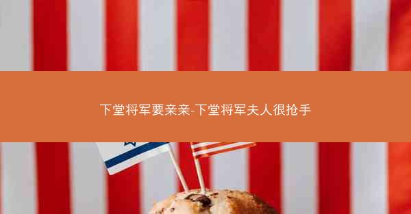 下堂将军要亲亲-下堂将军夫人很抢手