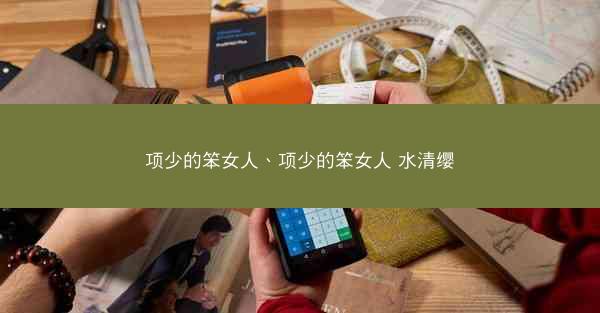 项少的笨女人、项少的笨女人 水清缨