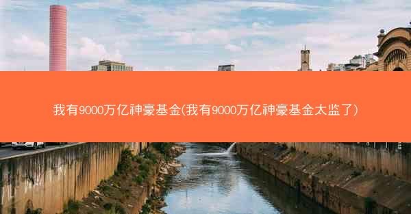 我有9000万亿神豪基金(我有9000万亿神豪基金太监了)