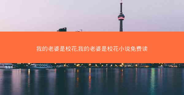 我的老婆是校花,我的老婆是校花小说免费读