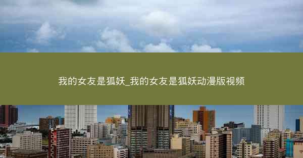 我的女友是狐妖_我的女友是狐妖动漫版视频