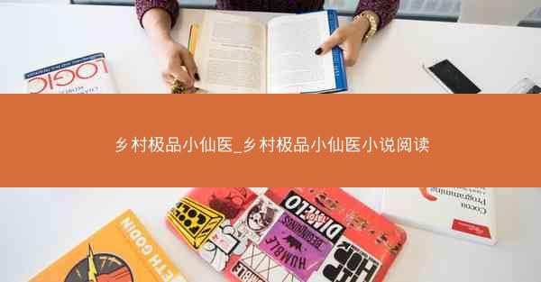 乡村极品小仙医_乡村极品小仙医小说阅读