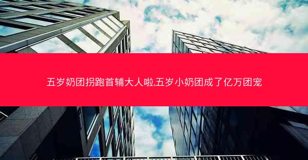五岁奶团拐跑首辅大人啦,五岁小奶团成了亿万团宠