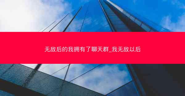 无敌后的我拥有了聊天群_我无敌以后