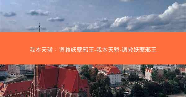 我本天骄：调教妖孽邪王-我本天骄-调教妖孽邪王