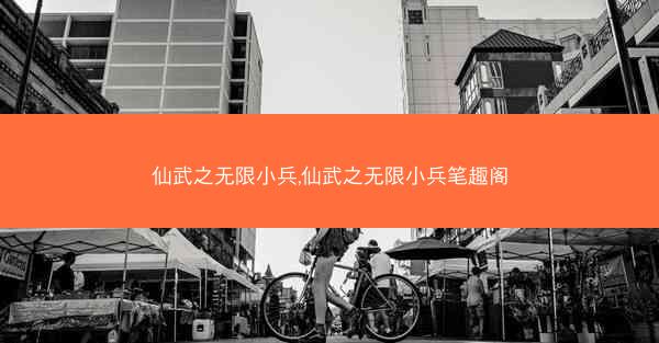 仙武之无限小兵,仙武之无限小兵笔趣阁