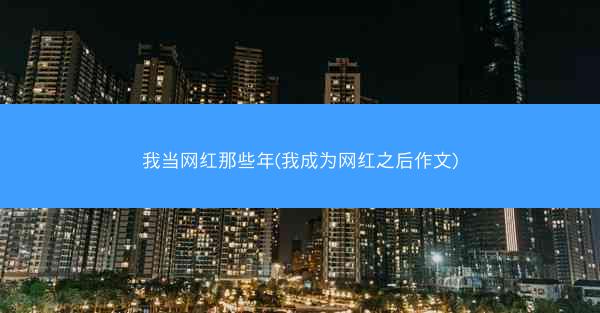 我当网红那些年(我成为网红之后作文)