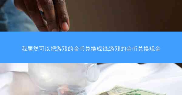 我居然可以把游戏的金币兑换成钱;游戏的金币兑换现金