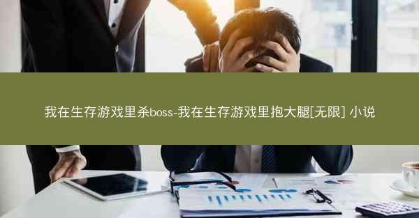 我在生存游戏里杀boss-我在生存游戏里抱大腿[无限] 小说