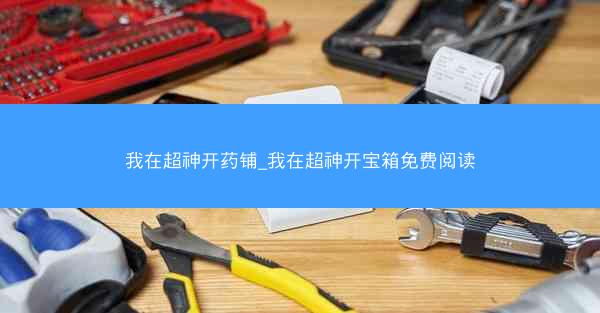 我在超神开药铺_我在超神开宝箱免费阅读
