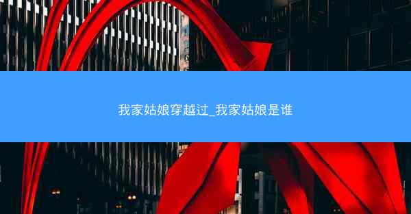 我家姑娘穿越过_我家姑娘是谁