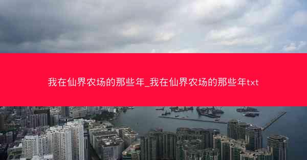 我在仙界农场的那些年_我在仙界农场的那些年txt