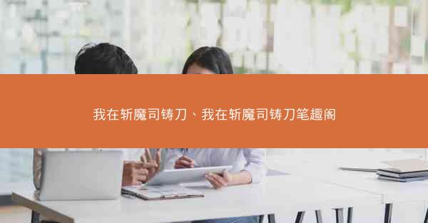 我在斩魔司铸刀、我在斩魔司铸刀笔趣阁