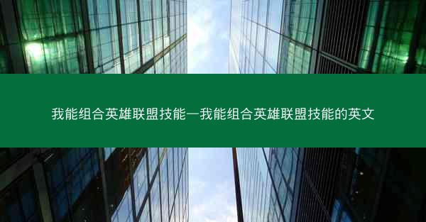 我能组合英雄联盟技能—我能组合英雄联盟技能的英文