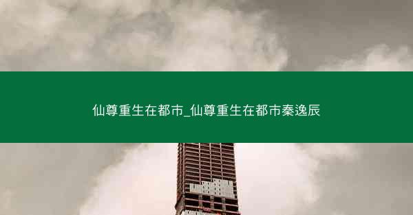 仙尊重生在都市_仙尊重生在都市秦逸辰