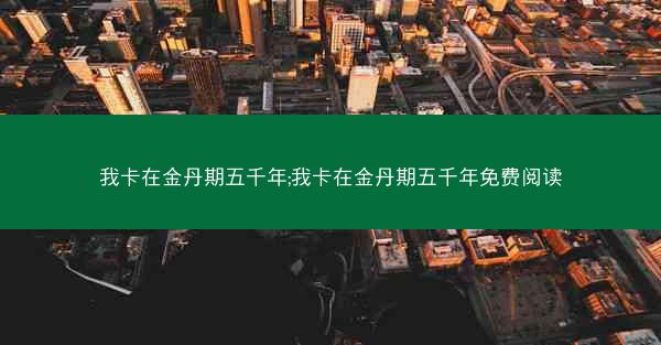 我卡在金丹期五千年;我卡在金丹期五千年免费阅读