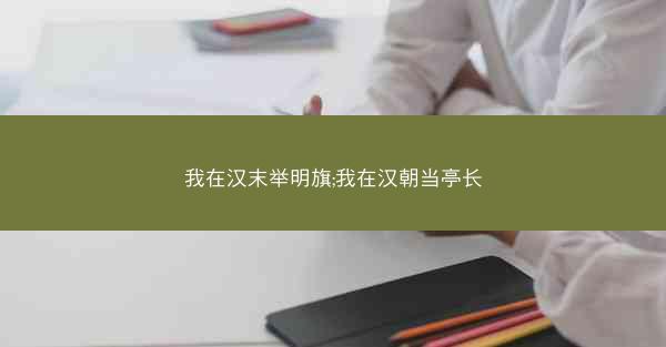 我在汉末举明旗;我在汉朝当亭长