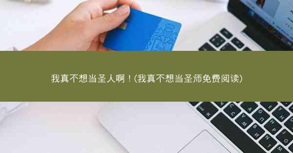 我真不想当圣人啊!(我真不想当圣师免费阅读) 我真不想当圣人啊!(我真不想当圣师免费阅读)