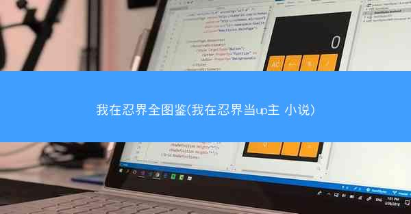 我在忍界全图鉴(我在忍界当up主 小说)