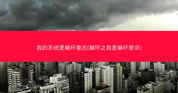 我的系统是崩坏意志(崩坏之我是崩坏意识)