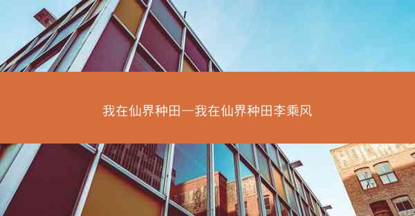 我在仙界种田—我在仙界种田李乘风