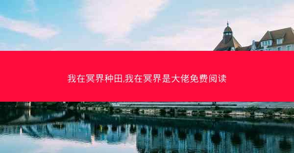 我在冥界种田,我在冥界是大佬免费阅读 我在冥界种田,我在冥界是大佬免费阅读