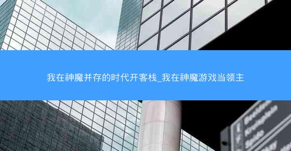 我在神魔并存的时代开客栈_我在神魔游戏当领主