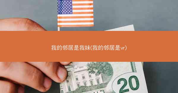 我的邻居是我妹(我的邻居是vr)