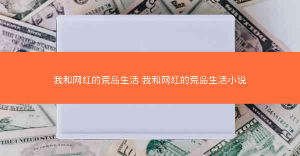 我和网红的荒岛生活-我和网红的荒岛生活小说