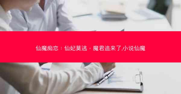 仙魔痴恋：仙妃莫逃，魔君追来了,小说仙魔