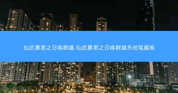 仙武暴君之召唤群雄-仙武暴君之召唤群雄系统笔趣阁