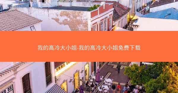 我的高冷大小姐-我的高冷大小姐免费下载