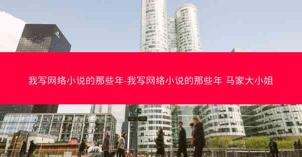 我写网络小说的那些年-我写网络小说的那些年 马家大小姐