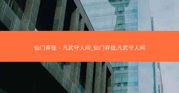 仙门弃徒，凡武守人间_仙门弃徒,凡武守人间
