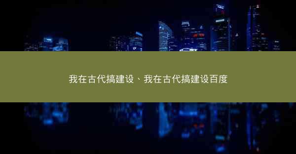 我在古代搞建设、我在古代搞建设百度