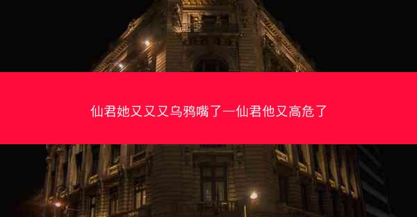 仙君她又又又乌鸦嘴了—仙君他又高危了