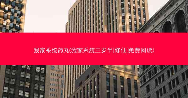 我家系统药丸(我家系统三岁半[修仙]免费阅读)