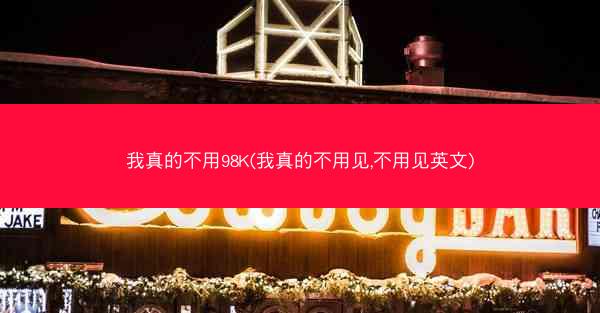 我真的不用98K(我真的不用见,不用见英文) 我真的不用98K(我真的不用见,不用见英文)